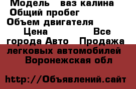  › Модель ­ ваз калина › Общий пробег ­ 148 000 › Объем двигателя ­ 1 400 › Цена ­ 120 000 - Все города Авто » Продажа легковых автомобилей   . Воронежская обл.